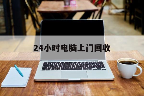 最新24小时电脑上门回收方法分析(最方便真实的浙江回收电脑直接上门交易方法)