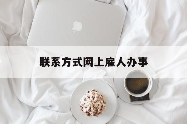 最新联系方式网上雇人办事方法分析(最方便真实的浙江网上雇人花钱办事方法)