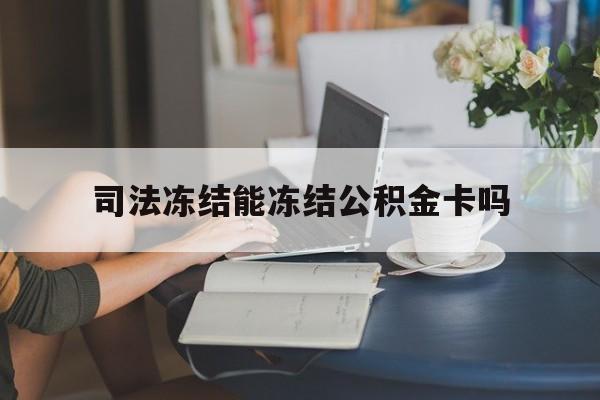 最新司法冻结能冻结公积金卡吗方法分析(最方便真实的浙江法院冻结公积金账户,账户状态会显示什么方法)