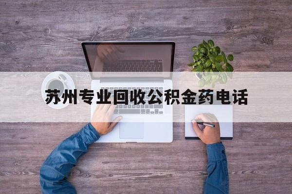 最新苏州专业回收公积金药电话方法分析(最方便真实的浙江苏州公积金热线电话人工服务时间是多少方法)