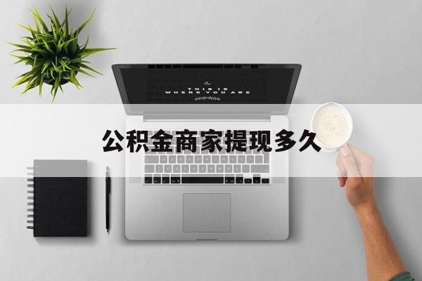 最新公积金商家提现多久方法分析(最方便真实的浙江公积金一般提现多久到账方法)