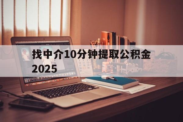 最新找中介10分钟提取公积金2025方法分析(最方便真实的浙江正规中介提取公积金方法)