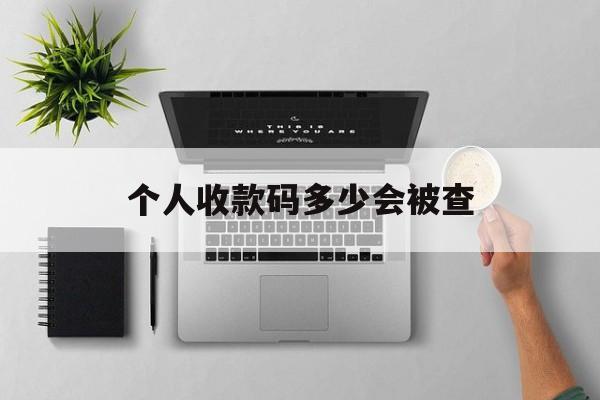 最新个人收款码多少会被查方法分析(最方便真实的浙江个人收款码一天可以收多少方法)
