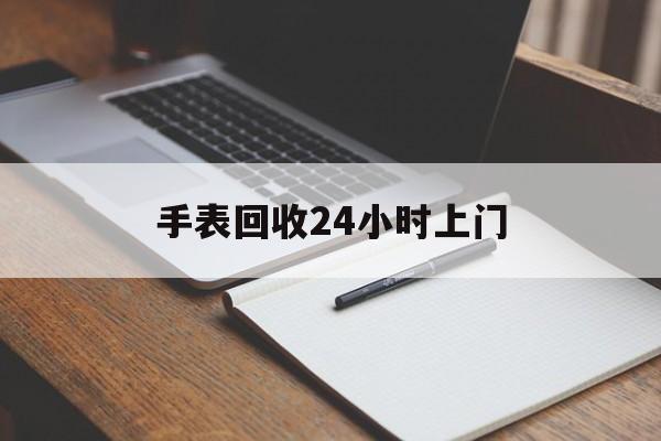 最新手表回收24小时上门方法分析(最方便真实的浙江天梭手表回收24小时上门方法)