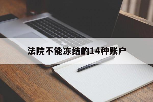 最新法院不能冻结的14种账户方法分析(最方便真实的浙江法院不能冻结的14种账户有哪些方法)