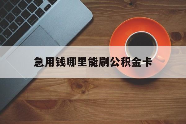 最新急用钱哪里能刷公积金卡方法分析(最方便真实的浙江怎样可以使用住房公积金的钱方法)