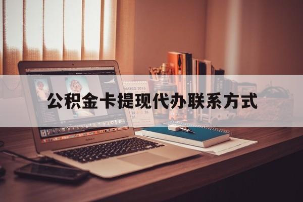 最新公积金卡提现代办联系方式方法分析(最方便真实的浙江公积金提现去哪里办方法)