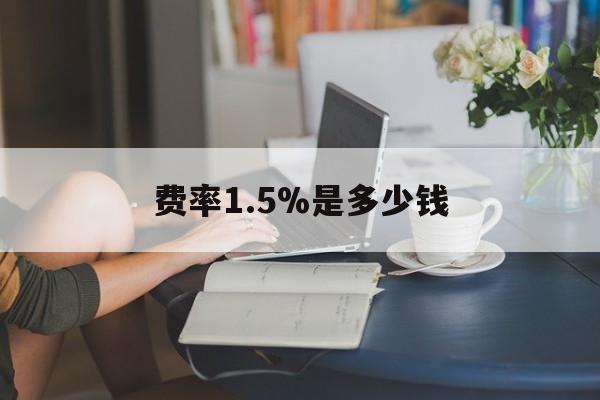 最新费率1.5%是多少钱方法分析(最方便真实的浙江费率136%是多少方法)
