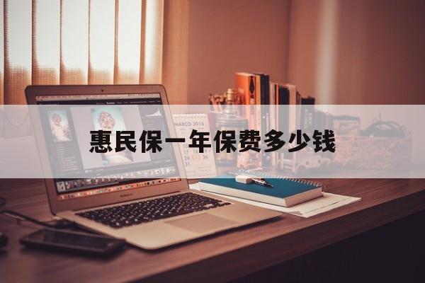 最新惠民保一年保费多少钱方法分析(最方便真实的浙江惠民保保险范围方法)