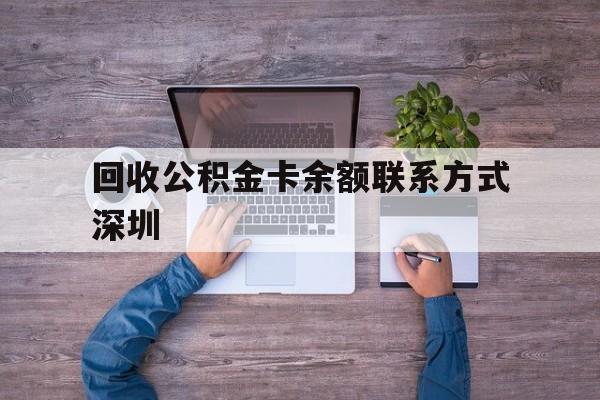 最新回收公积金卡余额联系方式深圳方法分析(最方便真实的浙江深圳住房公积金卡掉了怎么办方法)