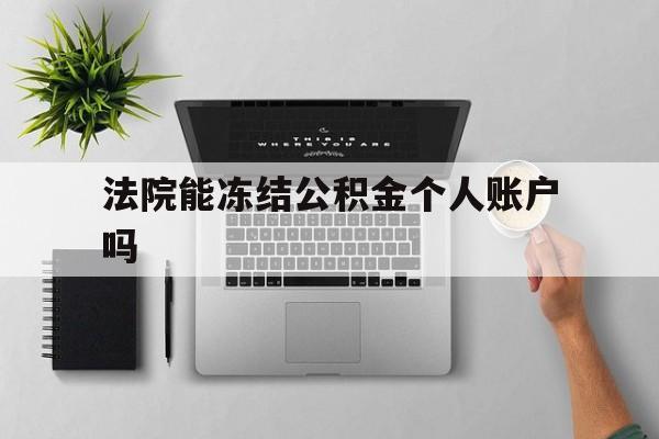 最新法院能冻结公积金个人账户吗方法分析(最方便真实的浙江法院能否冻结公积金账户方法)