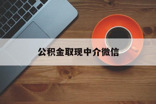 最新公积金取现中介微信方法分析(最方便真实的浙江实在没钱了怎么提取公积金方法)