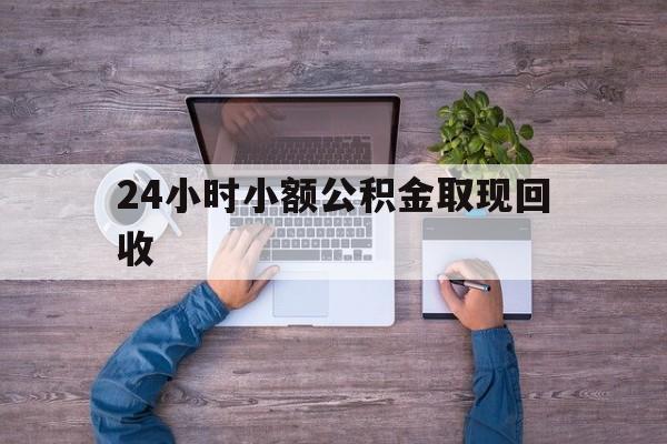 最新24小时小额公积金取现回收方法分析(最方便真实的浙江全国小额公积金代提方法)