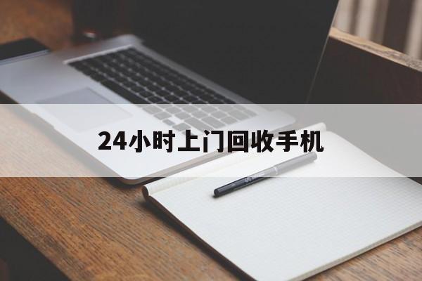 最新24小时上门回收手机方法分析(最方便真实的浙江24小时上门回收手机个人方法)