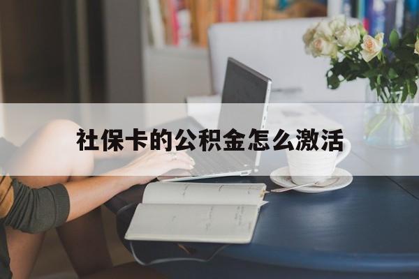 最新社保卡的公积金怎么激活方法分析(最方便真实的浙江社保公积金卡怎么办理方法)