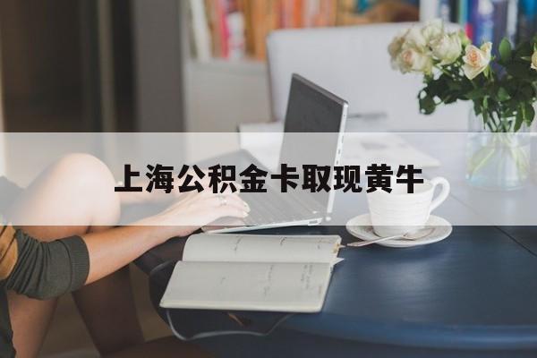最新上海公积金卡取现黄牛方法分析(最方便真实的浙江上海公积金取现方法方法)